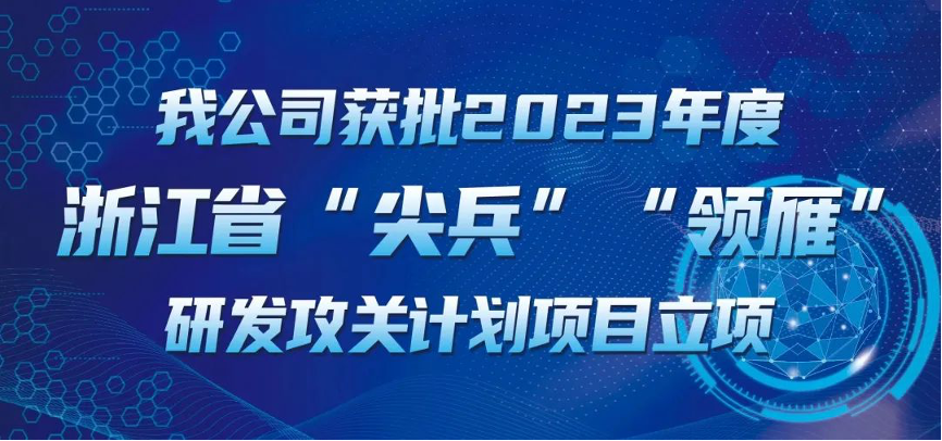 【喜報！】公司獲批2023年度浙江省“尖兵”“領雁” 研發(fā)攻關計劃項目立項
